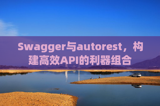 Swagger与autorest,构建高效API的利器组合