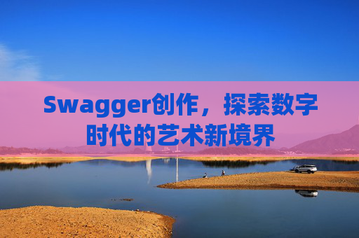 Swagger创作,探索数字时代的艺术新境界